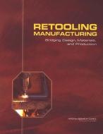 Retooling Manufacturing di National Research Council, Division on Engineering and Physical Sciences, National Materials Advisory Board, Board on Manufacturing and Engineering Desig edito da National Academies Press