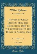 History of Great Britain, from the Revolution, 1688, to the Conclusion of the Treaty of Amiens, 1802, Vol. 4 of 12 (Classic Reprint) di William Belsham edito da Forgotten Books
