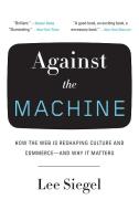 Against the Machine: How the Web Is Reshaping Culture and Commerce--And Why It Matters di Lee Siegel edito da SPIEGEL & GRAU
