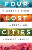 Four Lost Cities: A Secret History of the Urban Age di Annalee Newitz edito da W W NORTON & CO