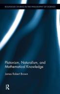 Platonism, Naturalism, and Mathematical Knowledge di James Robert (University of Toronto Brown edito da Routledge