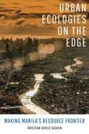 Urban Ecologies On The Edge di Kristian Karlo Saguin edito da University Of California Press