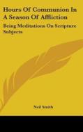 Hours Of Communion In A Season Of Affliction di Neil Smith edito da Kessinger Publishing