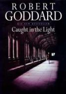 Caught In The Light di Robert Goddard edito da Transworld Publishers Ltd