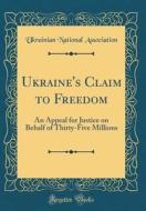 Ukraine's Claim to Freedom: An Appeal for Justice on Behalf of Thirty-Five Millions (Classic Reprint) di Ukrainian National Association edito da Forgotten Books