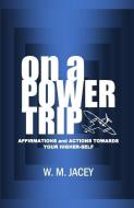 On A Power Trip: Affirmations and Actions Towards Your Higher Self di W. M. Jacey edito da LIGHTNING SOURCE INC