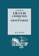 A Guide to Irish Churches and Graveyards di Brian Mitchell edito da Genealogical Publishing Company