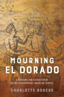 Mourning El Dorado di Charlotte Rogers edito da University of Virginia Press