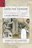 Cato the Censor and the Beginnings of Latin Prose: From Poetic Translation to Elite Transcription di Enrica Sciarrino edito da Ohio State University Press