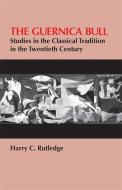 The Guernica Bull: Studies in the Classical Tradition in the Twentieth Century di Harry C. Rutledge edito da UNIV OF GEORGIA PR