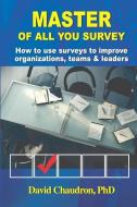 Master of All You Survey: How to use surveys to improve organizations, teams and leaders di David Chaudron edito da BOOKLOCKER.COM INC