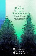 The Part Time Shaman Handbook: An Introduction for Beginners di Michael Gillan Maxwell edito da UNKNOWN PR