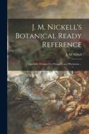 J. M. Nickell's Botanical Ready Reference: Especially Designed for Druggists and Physicians ... edito da LIGHTNING SOURCE INC
