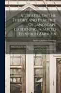 A Treatise On The Theory And Practice Of Landscape Gardening, Adapted To North America: With A View To The Improvement Of Country Residences ... With di Andrew Jackson Downing edito da LEGARE STREET PR