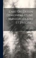 L'art Du Dessin Démontré D'une Manière Claire Et Précise... di Jean Cousin edito da LEGARE STREET PR