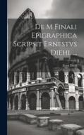 De M Finali Epigraphica Scripsit Ernestvs Diehl ... di Ernst Diehl edito da LEGARE STREET PR
