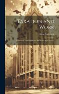 Taxation and Work: A Series of Treatises On the Tariff and the Currency di Edward Atkinson edito da LEGARE STREET PR