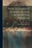 New Testament Studies. III. The Acts of the Apostles di Adolf Von Harnack, John Richard Wilkinson edito da LEGARE STREET PR