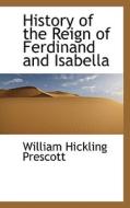 History Of The Reign Of Ferdinand And Isabella di William Hickling Prescott edito da Bibliolife