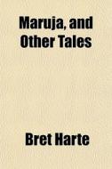 Maruja, And Other Tales di Bret Harte edito da General Books