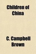Children Of China di C. Campbell Brown edito da General Books Llc