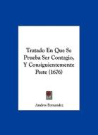 Tratado En Que Se Prueba Ser Contagio, y Consiguientemente Peste (1676) di Andres Fernandez edito da Kessinger Publishing