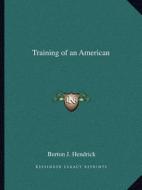 Training of an American di Burton J. Hendrick edito da Kessinger Publishing