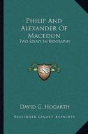 Philip and Alexander of Macedon: Two Essays in Biography di David G. Hogarth edito da Kessinger Publishing