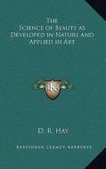 The Science of Beauty as Developed in Nature and Applied in Art di D. R. Hay edito da Kessinger Publishing