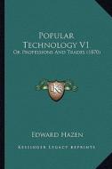 Popular Technology V1: Or Professions and Trades (1870) or Professions and Trades (1870) di Edward Hazen edito da Kessinger Publishing