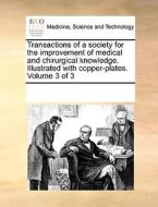 Transactions Of A Society For The Improvement Of Medical And Chirurgical Knowledge. Illustrated With Copper-plates. Volume 3 Of 3 di Multiple Contributors edito da Gale Ecco, Print Editions