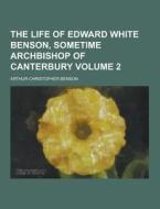 The Life Of Edward White Benson, Sometime Archbishop Of Canterbury Volume 2 di Arthur Christopher Benson edito da Theclassics.us