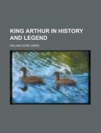 King Arthur in History and Legend di William Lewis Jones edito da Rarebooksclub.com