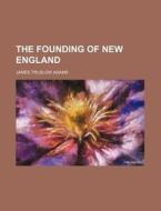The Founding of New England di James Truslow Adams edito da Rarebooksclub.com
