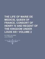 The Life Of Marie De Medicis, Queen Of France, Consort Of Henry Iv And Regent Of The Kingdom Under Louis Xiii (volume 2); In Three Volumes di Julia Pardoe edito da General Books Llc