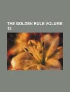 The Golden Rule Volume 12 di Books Group edito da Rarebooksclub.com