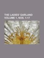 The Ladies' Garland Volume 1, Nos. 1-17 di Anonymous edito da Rarebooksclub.com