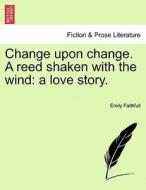 Change upon change. A reed shaken with the wind: a love story. di Emily Faithfull edito da British Library, Historical Print Editions