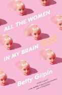 All the Women in My Brain: And Other Concerns di Betty Gilpin edito da FLATIRON BOOKS