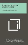 Successful Retail Salesmanship: Helping Customers Buy di O. Preston Robinson, Christine H. Robinson edito da Literary Licensing, LLC