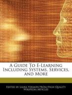 A Guide to E-Learning Including Systems, Services, and More di Laura Vermon edito da WEBSTER S DIGITAL SERV S