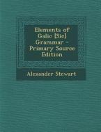 Elements of Galic [Sic] Grammar - Primary Source Edition di Alexander Stewart edito da Nabu Press