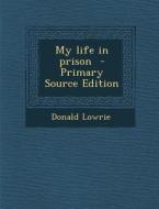 My Life in Prison - Primary Source Edition di Donald Lowrie edito da Nabu Press