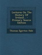 Lectures on the History of Ireland... - Primary Source Edition di Thomas Egerton Hale edito da Nabu Press