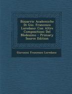 Bizzarrie Academiche Di Gio. Francesco Loredano: Con Altre Compositioni del Medesimo - Primary Source Edition di Giovanni Francesco Loredano edito da Nabu Press