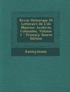 Revue Historique Et Litteraire de L'Ile Maurice: Archives Coloniales, Volume 1 - Primary Source Edition di Anonymous edito da Nabu Press