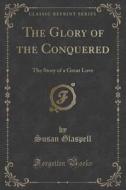 The Glory Of The Conquered di Susan Glaspell edito da Forgotten Books