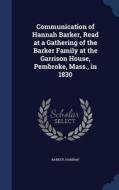 Communication Of Hannah Barker, Read At A Gathering Of The Barker Family At The Garrison House, Pembroke, Mass., In 1830 di Barker Hannah edito da Sagwan Press