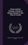Cicero And His Friends; A Study Of Roman Society In The Time Of Caesar di Gaston Boissier, Jones Adnah David edito da Palala Press