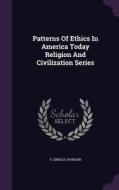 Patterns Of Ethics In America Today Religion And Civilization Series di F Ernest Johnson edito da Palala Press